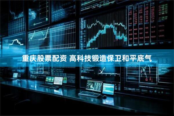重庆股票配资 高科技锻造保卫和平底气