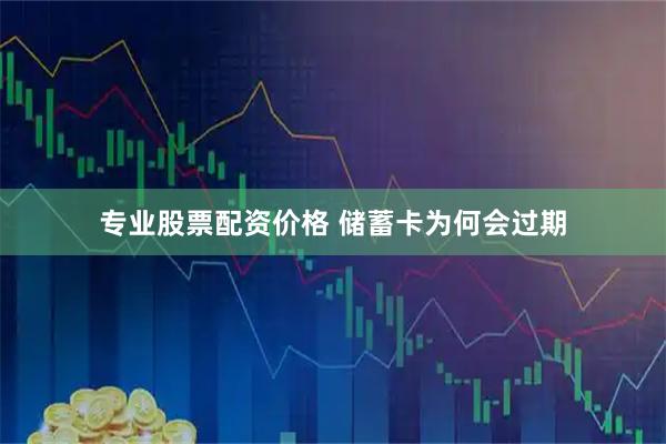 专业股票配资价格 储蓄卡为何会过期